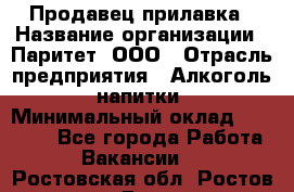 Продавец прилавка › Название организации ­ Паритет, ООО › Отрасль предприятия ­ Алкоголь, напитки › Минимальный оклад ­ 24 500 - Все города Работа » Вакансии   . Ростовская обл.,Ростов-на-Дону г.